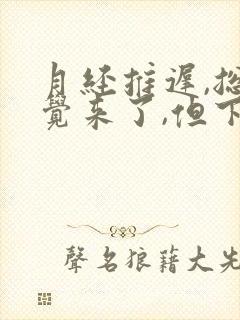 月经推迟,总感觉来了,但下面是水