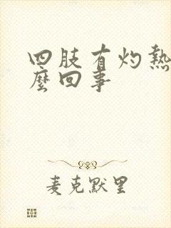 四肢有灼热感怎么回事