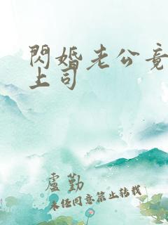 闪婚老公竟是我上司