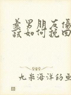 惹男朋友伤心了该如何挽回他的心