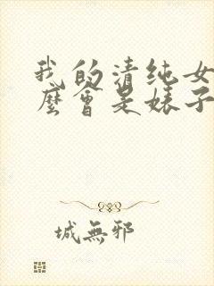 我的清纯女友怎么会是婊子
