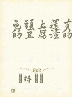 龟头上还有白色的豆腐渣的东西