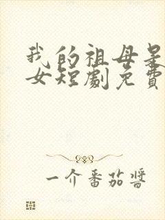 我的祖母是穿越女短剧免费观看