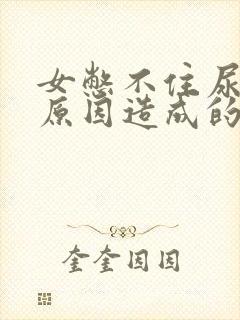 女憋不住尿什么原因造成的