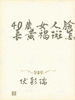 40岁女人脸上长黄褐斑怎么回事