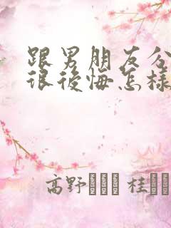 跟男朋友分手后很后悔怎样挽回