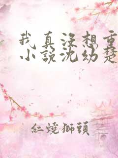 我真没想重生啊小说沈幼楚