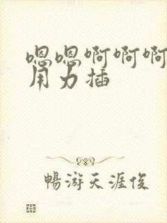 嗯嗯啊啊啊老公用力插