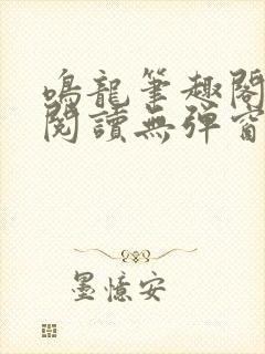 鸣龙笔趣阁免费阅读无弹窗