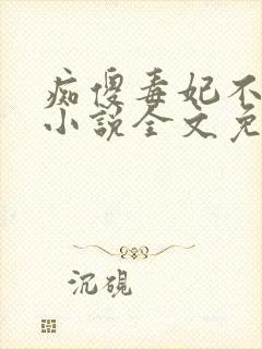 痴傻毒妃不好惹小说全文免费阅读