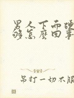 男人下面硬度不够怎么回事