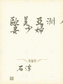 欧美 亚洲 人妻 少妇