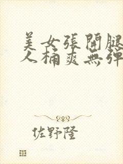 美女张开腿让男人桶爽无弹窗免费