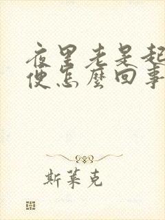 夜里老是起夜小便怎么回事女