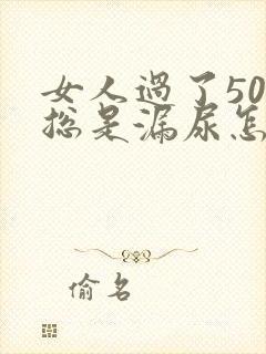 女人过了50岁总是漏尿怎么办