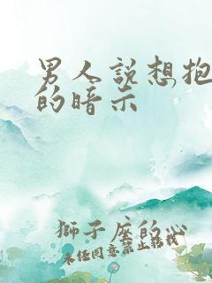 男人说想抱抱你的暗示