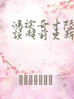 鸿途奇才陆羽小说超前更新