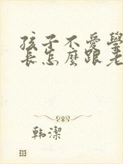 孩子不爱学习家长怎么跟老师沟通