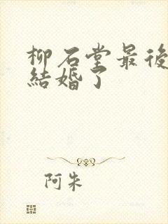 柳石堂最后和谁结婚了