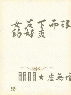 女友下面很紧夹的好爽