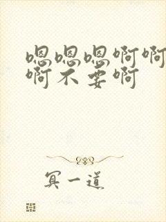 嗯嗯嗯啊啊啊啊啊不要啊