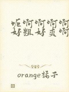 呃啊啊啊啊好大好粗好爽啊