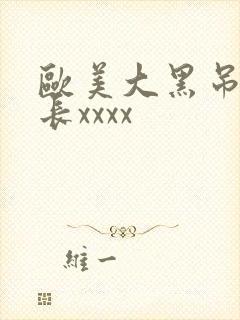 欧美大黑吊粗又长xxxx