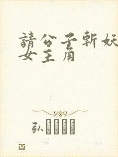 请公子斩妖几个女主角