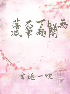 落不下by无删减笔趣阁