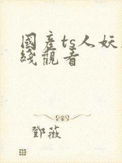 国产ts人妖在线观看