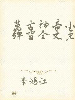 万古神帝小说无弹窗全文免费阅读