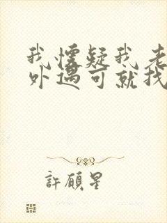 我怀疑我老公有外遇可就找不到证据怎么办