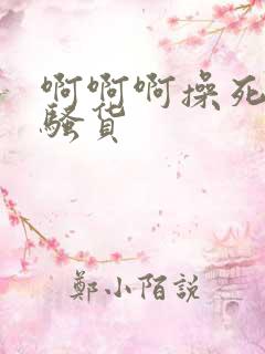 啊啊啊操死你小骚货