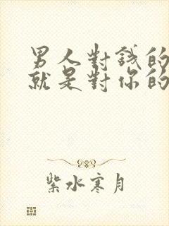 男人对钱的态度就是对你的态度