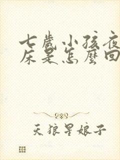 七岁小孩夜里尿床是怎么回事?