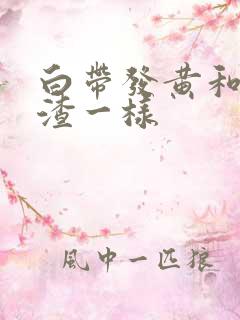 白带发黄和豆腐渣一样