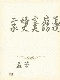 二婚家庭怎样继承丈夫的遗产