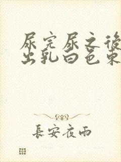 尿完尿之后又尿出乳白色东西是什么