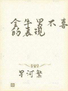 金牛男不喜欢你的表现