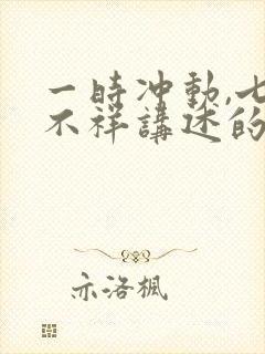 一时冲动,七世不祥讲述的