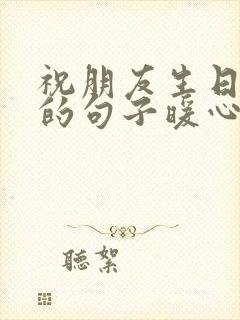 祝朋友生日快乐的句子暖心