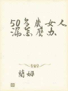 50多岁女人尿漏怎么办