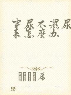 穿尿不湿尿不出来怎么办