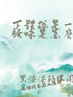 下体总是一股尿骚味是怎么回事