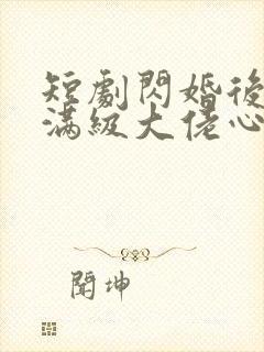 短剧闪婚后成了满级大佬心尖宠