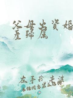 父母出资婚后房产归属