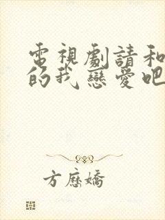 电视剧请和这样的我恋爱吧免费观看