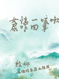 女性一咳嗽就漏尿咋回事