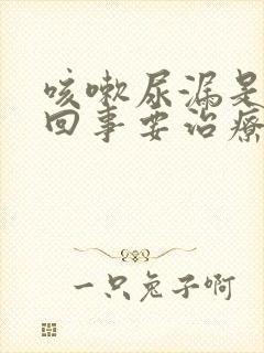 咳嗽尿漏是怎么回事要治疗吗