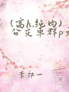 (高h,纯肉)公交车群p文